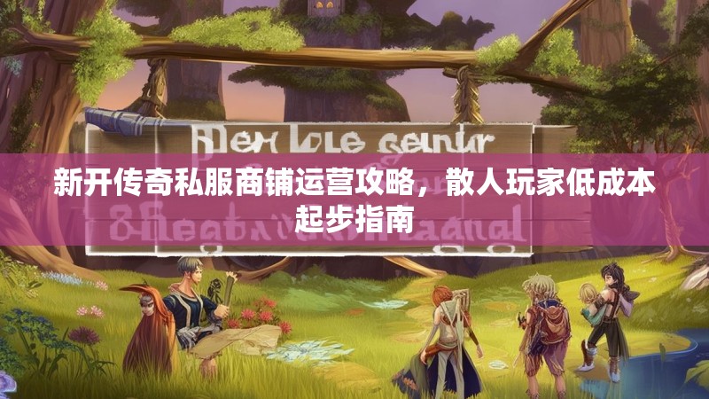 新开传奇私服商铺运营攻略，散人玩家低成本起步指南