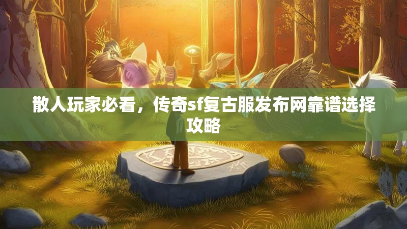 散人玩家必看，传奇sf复古服发布网靠谱选择攻略