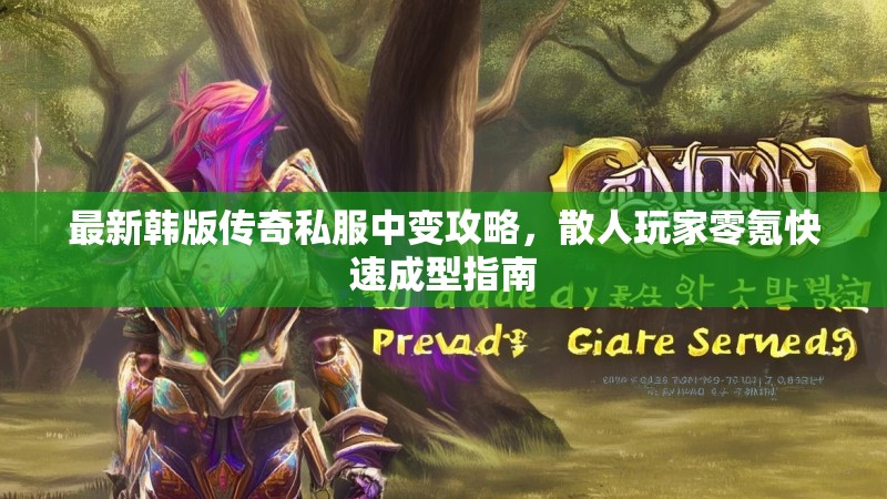 最新韩版传奇私服中变攻略，散人玩家零氪快速成型指南
