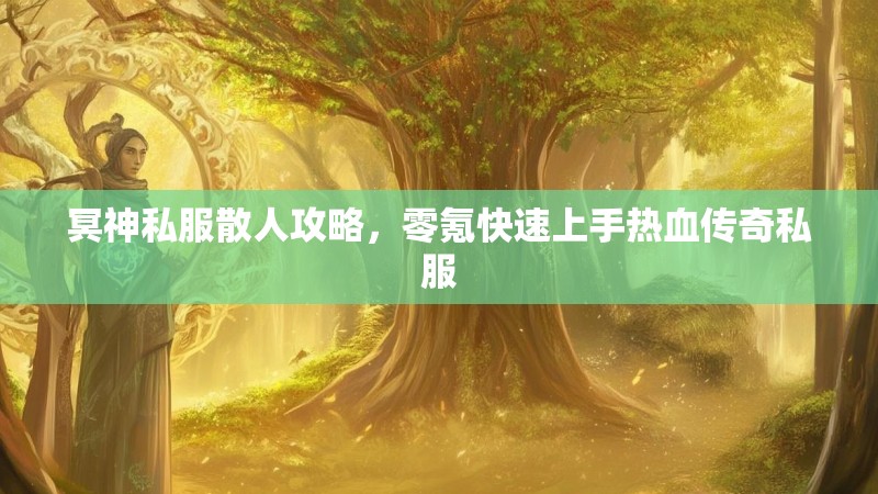 冥神私服散人攻略，零氪快速上手热血传奇私服