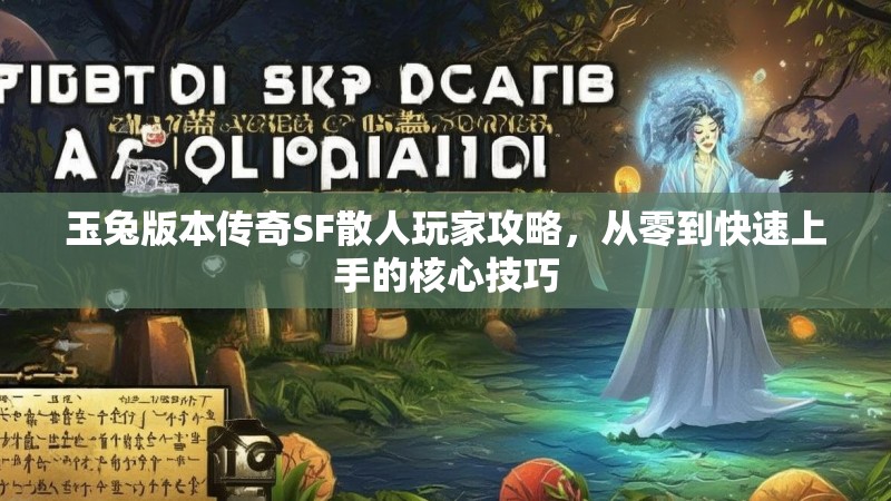 玉兔版本传奇SF散人玩家攻略，从零到快速上手的核心技巧