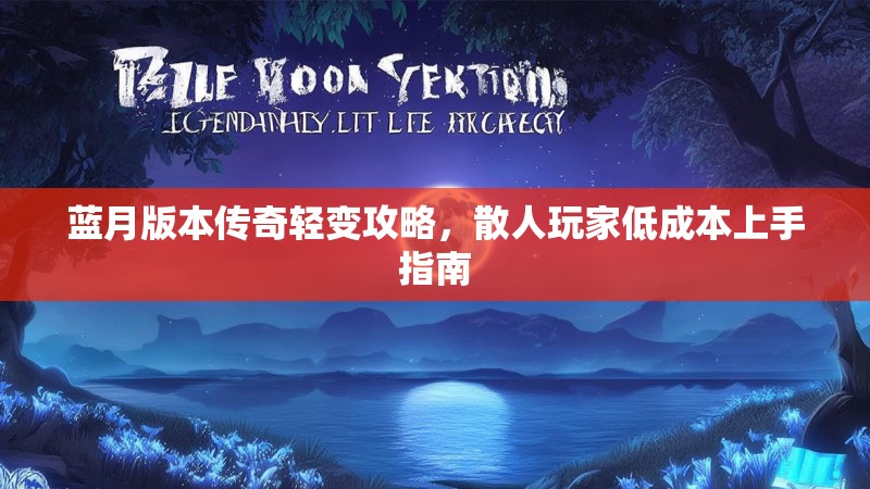 蓝月版本传奇轻变攻略，散人玩家低成本上手指南