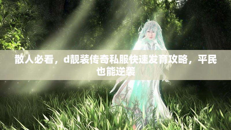 散人必看，d靓装传奇私服快速发育攻略，平民也能逆袭