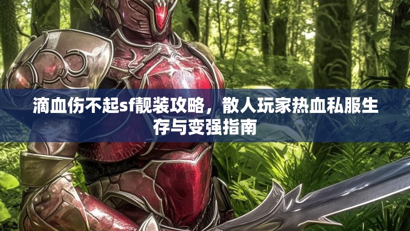 滴血伤不起sf靓装攻略，散人玩家热血私服生存与变强指南