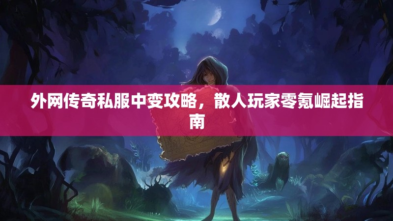 外网传奇私服中变攻略，散人玩家零氪崛起指南
