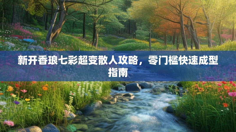 新开香琅七彩超变散人攻略，零门槛快速成型指南