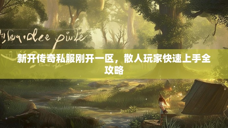 新开传奇私服刚开一区，散人玩家快速上手全攻略