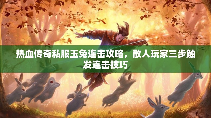 热血传奇私服玉兔连击攻略，散人玩家三步触发连击技巧
