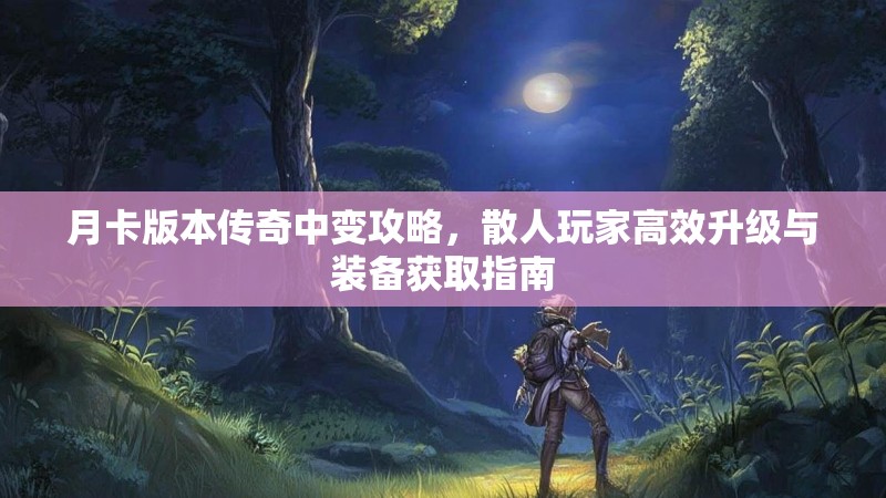 月卡版本传奇中变攻略，散人玩家高效升级与装备获取指南