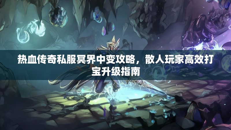 热血传奇私服冥界中变攻略，散人玩家高效打宝升级指南