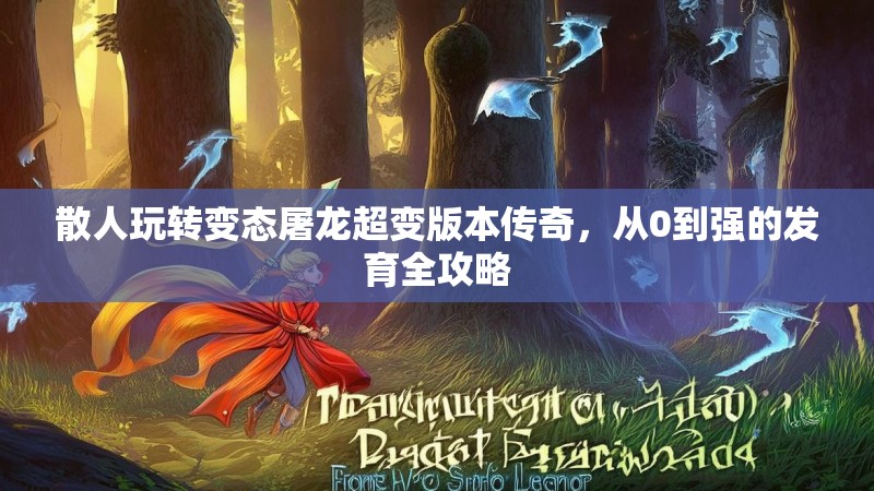 散人玩转变态屠龙超变版本传奇，从0到强的发育全攻略