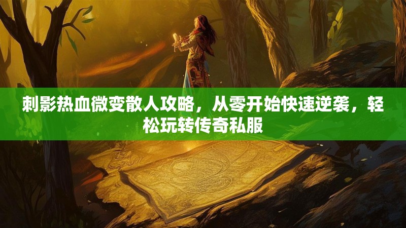 刺影热血微变散人攻略，从零开始快速逆袭，轻松玩转传奇私服