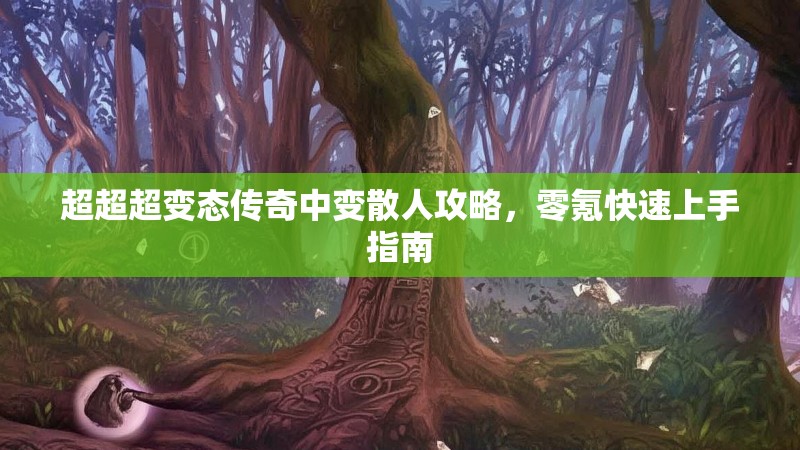 超超超变态传奇中变散人攻略，零氪快速上手指南