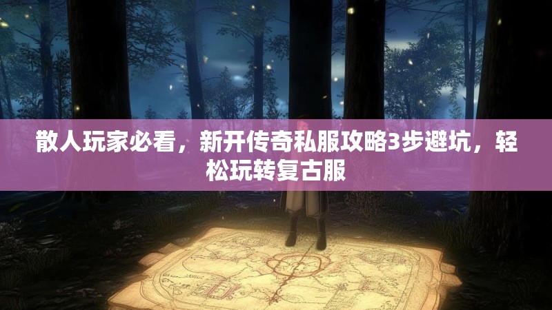散人玩家必看，新开传奇私服攻略3步避坑，轻松玩转复古服