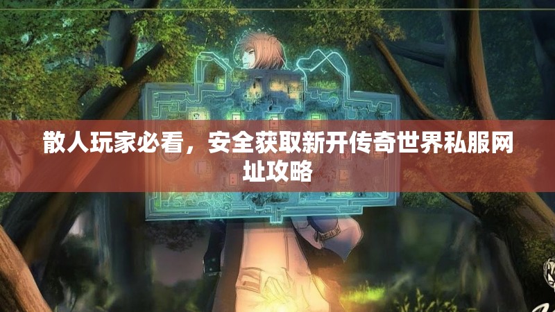 散人玩家必看，安全获取新开传奇世界私服网址攻略