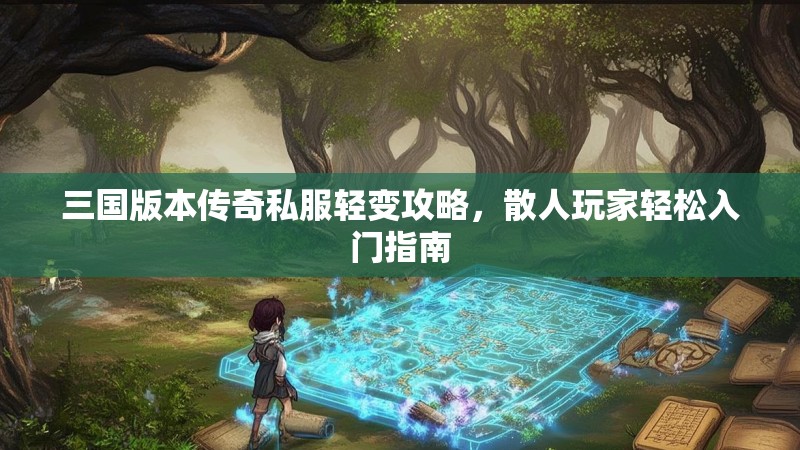 三国版本传奇私服轻变攻略，散人玩家轻松入门指南