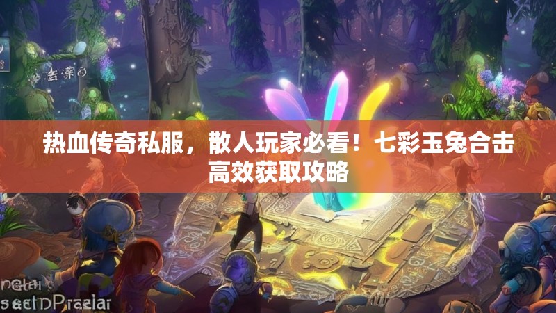 热血传奇私服，散人玩家必看！七彩玉兔合击高效获取攻略