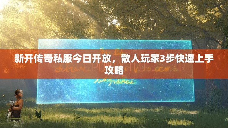 新开传奇私服今日开放，散人玩家3步快速上手攻略
