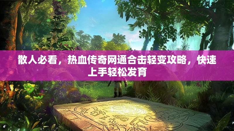 散人必看，热血传奇网通合击轻变攻略，快速上手轻松发育