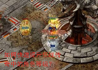 如何快速提升任战传奇中的角色等级？