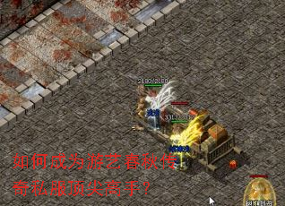 如何成为游艺春秋传奇私服顶尖高手？