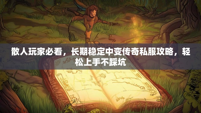 散人玩家必看，长期稳定中变传奇私服攻略，轻松上手不踩坑