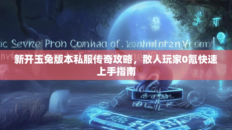 新开玉兔版本私服传奇攻略，散人玩家0氪快速上手指南