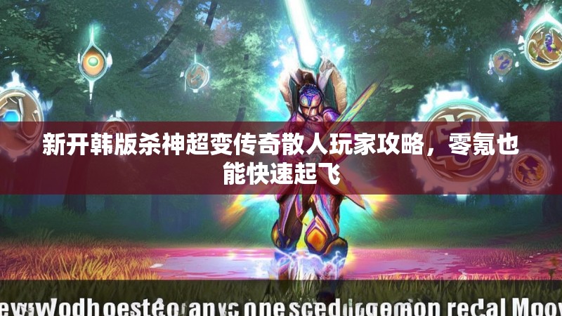 新开韩版杀神超变传奇散人玩家攻略，零氪也能快速起飞