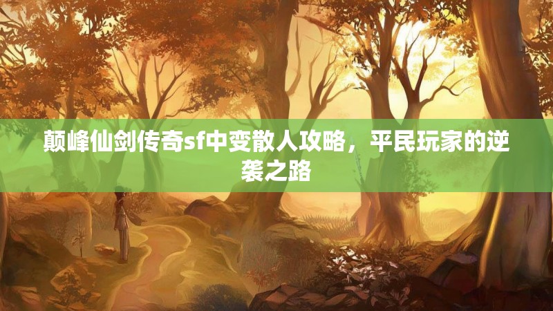颠峰仙剑传奇sf中变散人攻略，平民玩家的逆袭之路