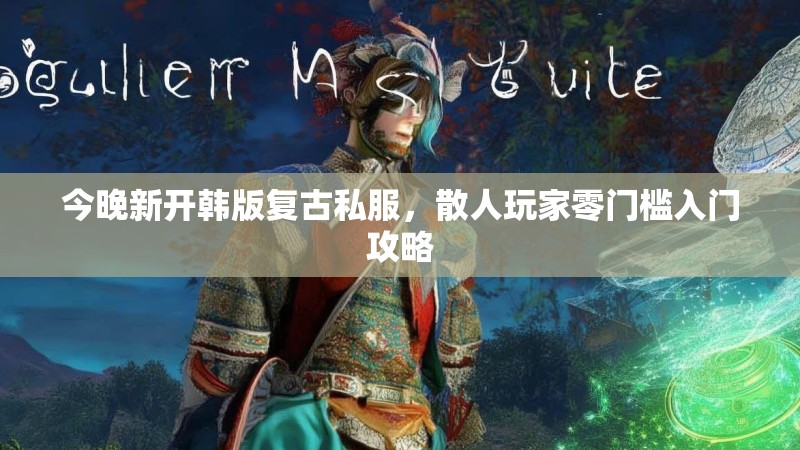今晚新开韩版复古私服，散人玩家零门槛入门攻略