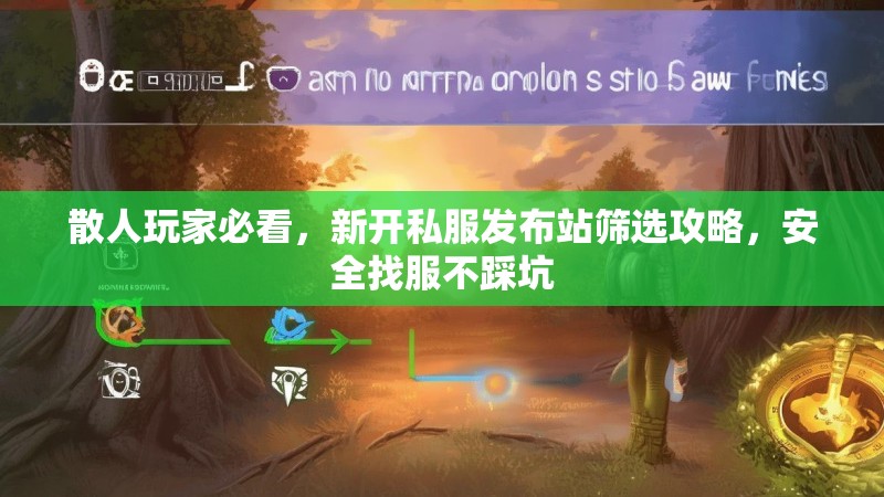 散人玩家必看，新开私服发布站筛选攻略，安全找服不踩坑
