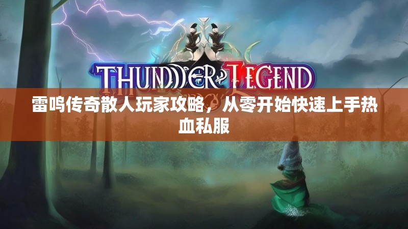 雷鸣传奇散人玩家攻略，从零开始快速上手热血私服