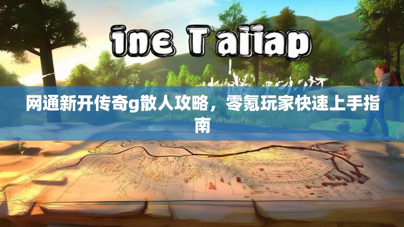 网通新开传奇g散人攻略，零氪玩家快速上手指南