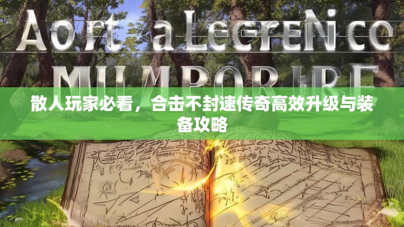 散人玩家必看，合击不封速传奇高效升级与装备攻略