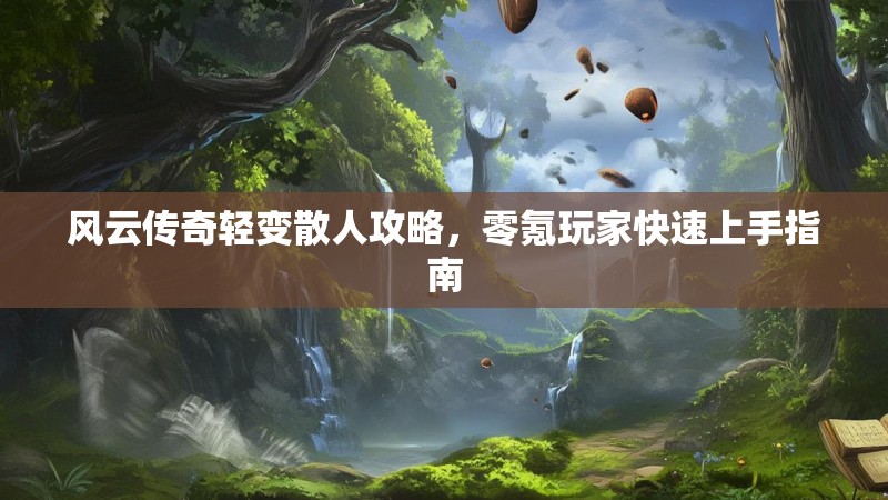 风云传奇轻变散人攻略，零氪玩家快速上手指南