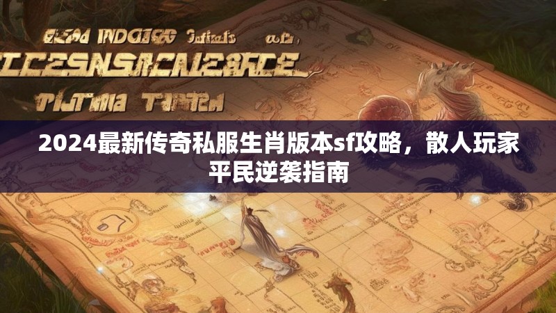 2024最新传奇私服生肖版本sf攻略，散人玩家平民逆袭指南