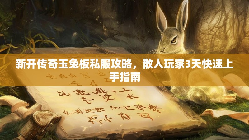 新开传奇玉兔板私服攻略，散人玩家3天快速上手指南