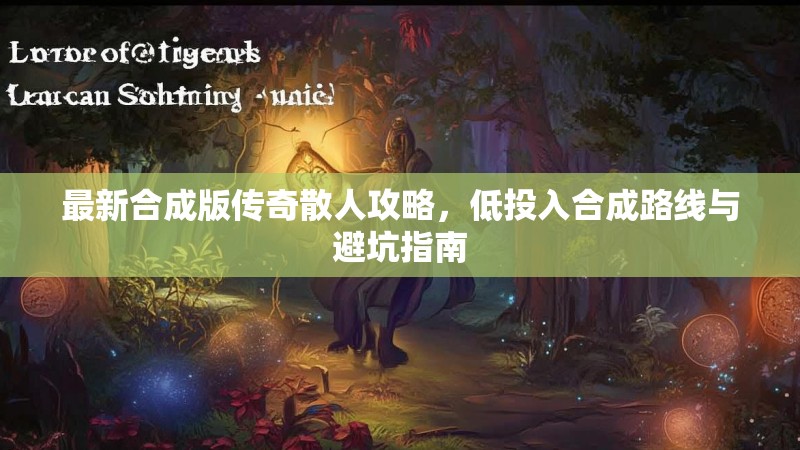 最新合成版传奇散人攻略，低投入合成路线与避坑指南