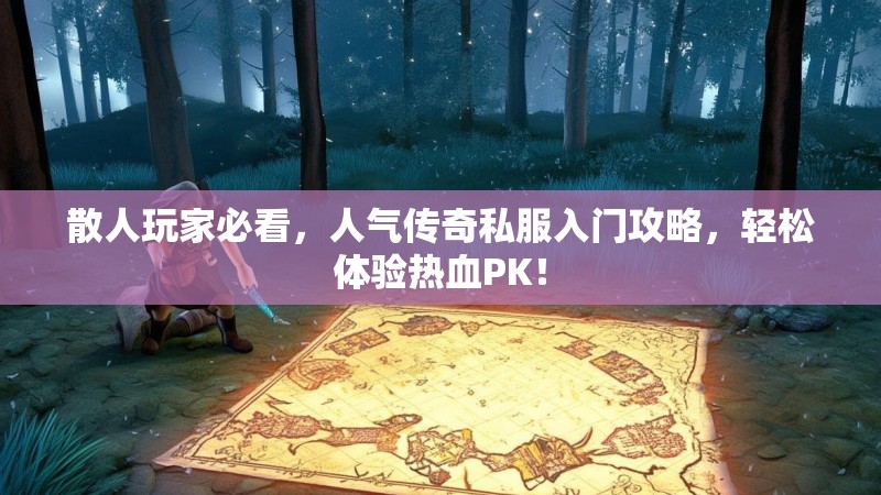 散人玩家必看，人气传奇私服入门攻略，轻松体验热血PK！