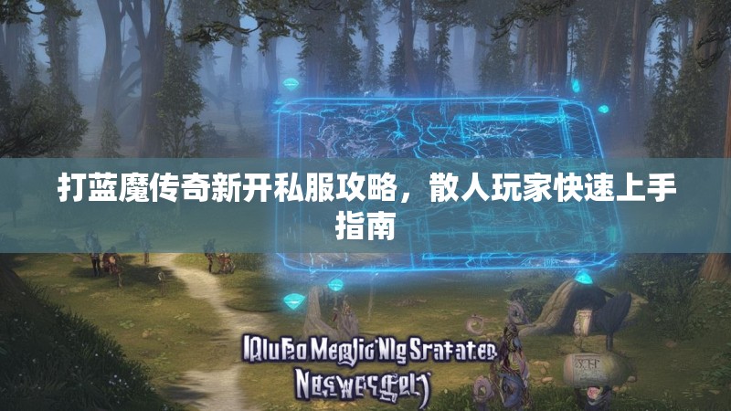 打蓝魔传奇新开私服攻略，散人玩家快速上手指南