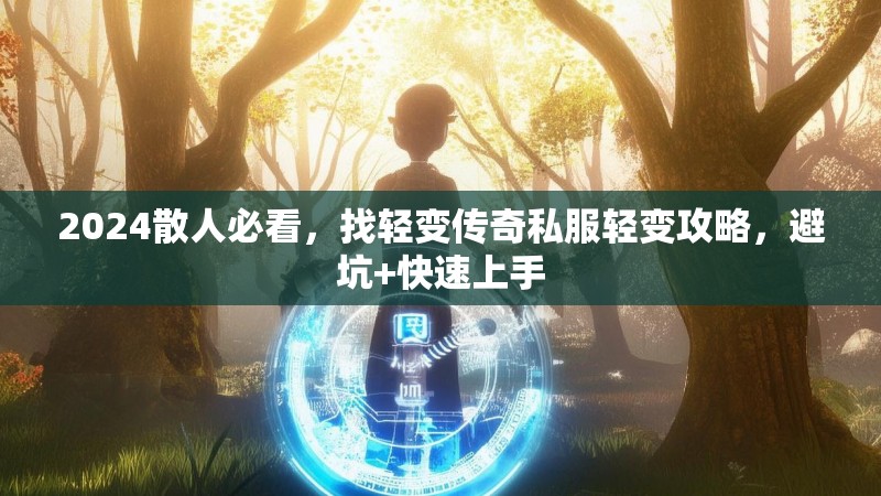 2024散人必看，找轻变传奇私服轻变攻略，避坑+快速上手