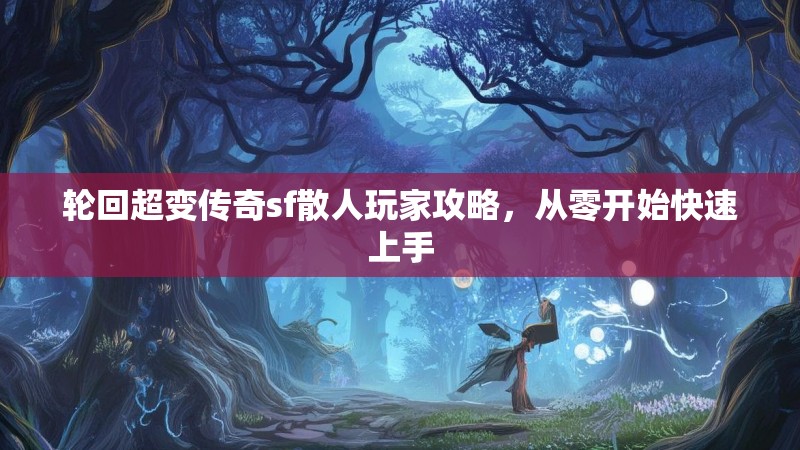 轮回超变传奇sf散人玩家攻略，从零开始快速上手