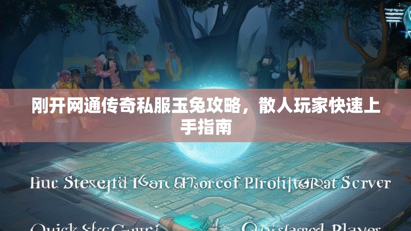 刚开网通传奇私服玉兔攻略，散人玩家快速上手指南