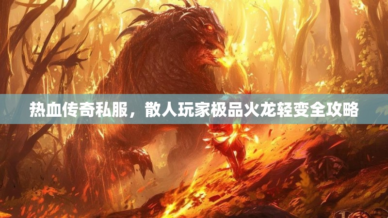 热血传奇私服，散人玩家极品火龙轻变全攻略