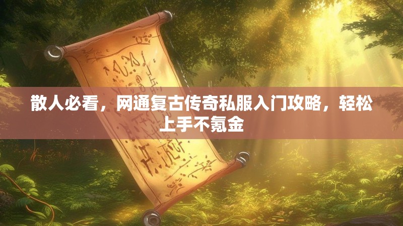 散人必看，网通复古传奇私服入门攻略，轻松上手不氪金