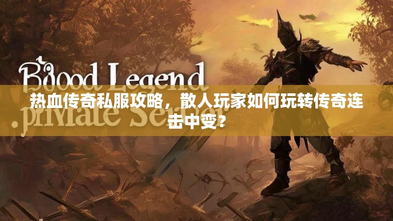 热血传奇私服攻略，散人玩家如何玩转传奇连击中变？