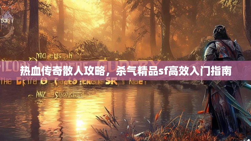 热血传奇散人攻略，杀气精品sf高效入门指南