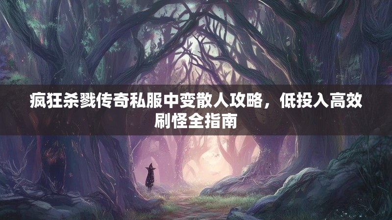 疯狂杀戮传奇私服中变散人攻略，低投入高效刷怪全指南