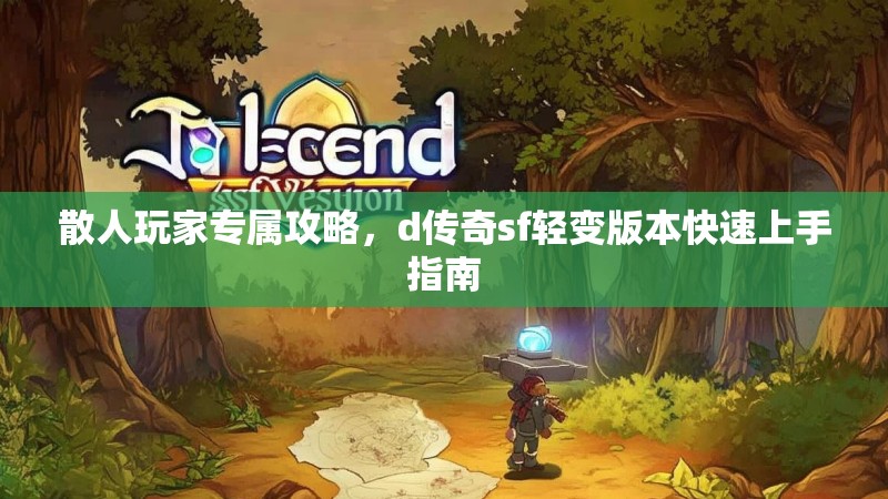 散人玩家专属攻略，d传奇sf轻变版本快速上手指南