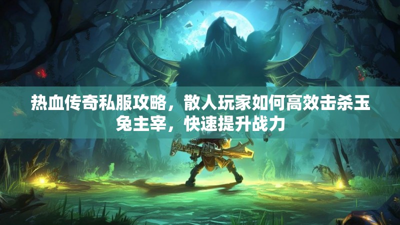 热血传奇私服攻略，散人玩家如何高效击杀玉兔主宰，快速提升战力